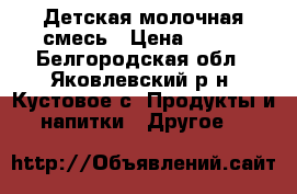 Детская молочная смесь › Цена ­ 150 - Белгородская обл., Яковлевский р-н, Кустовое с. Продукты и напитки » Другое   